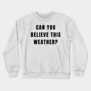 Funny Conversation Starter Can You Believe This Weather Crewneck Sweatshirt